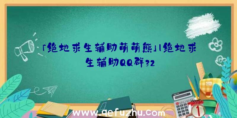 「绝地求生辅助萌萌熊」|绝地求生辅助QQ群32